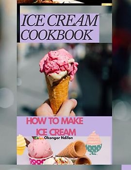 ICE CREAM COOKBOOK: HOW TO MAKE ICE CREAM