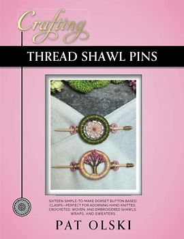 Crafting Thread Shawl Pins: Crafting Thread Shawl Pins—Sixteen Simple-to-Make Dorset Button Based Clasps—Perfect for Adorning Hand Knitted, Crocheted, ... and Embroidered Shawls, Wraps, and Sweaters