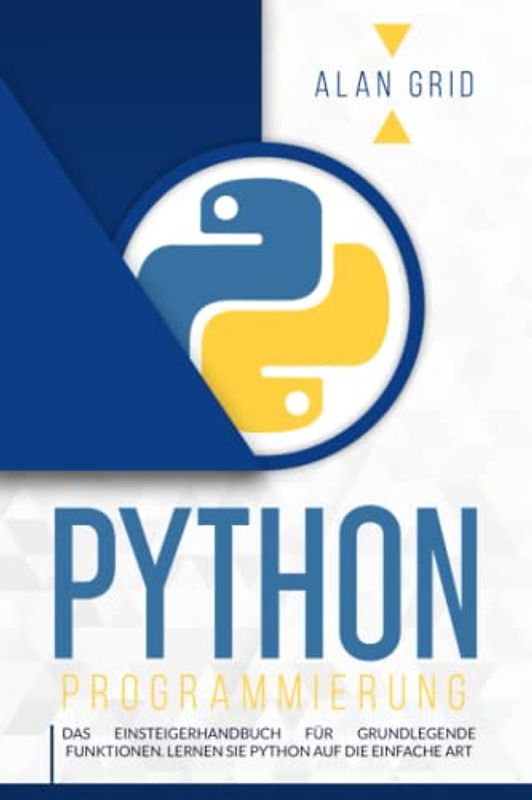 Python Programmierung: Das Einsteigerhandbuch für grundlegende Funktionen. Lernen Sie Python auf die einfache Art