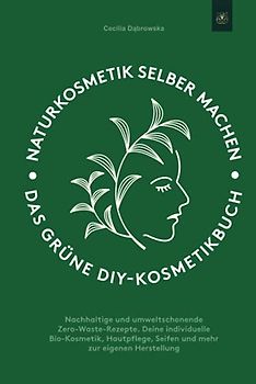 Naturkosmetik selber machen: Das grüne DIY-Kosmetikbuch: Nachhaltige und umweltschonende Zero-Waste-Rezepte. Deine individuelle Bio-Kosmetik, Hautpflege, Seifen und mehr zur eigenen Herstellung