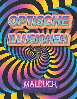 Optische Illusionen Malbuch: 49 Erstaunliche Kunst visuelle Seiten : Abstrakte, geometrische und 3d-Muster, Zentangle-Muster und geometrische Formen, ... und stressabbauend für Erwachsene und Kinder
