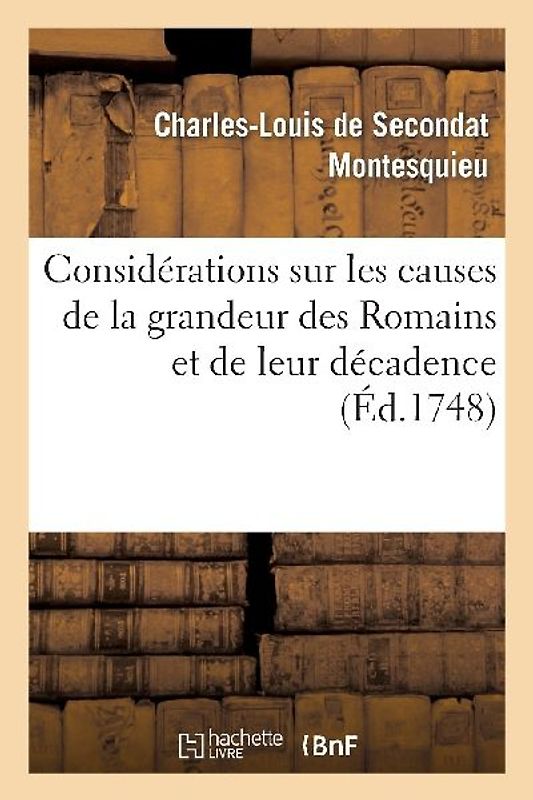 Considérations Sur Les Causes de la Grandeur Des Romains Et de Leur Décadence
