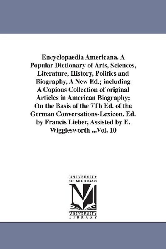 Encyclopaedia Americana. A Popular Dictionary of Arts, Sciences, Literature, History, Politics and Biography, A New Ed.; including A Copious Collectio