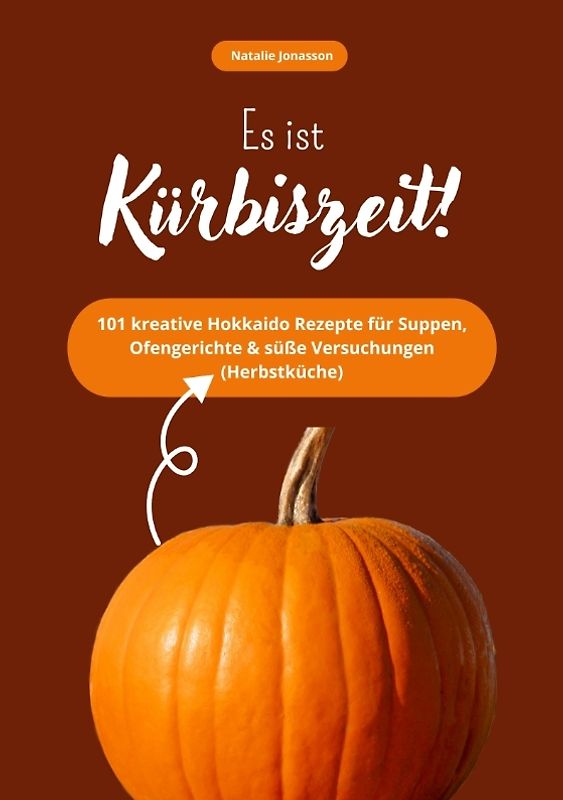 Es ist Kürbiszeit! 101 kreative Hokkaido Rezepte für Suppen, Ofengerichte & süße Versuchungen (Herbstküche)