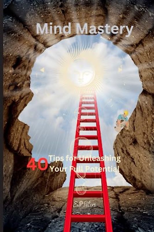 Mind Mastery: 40 Tips for Unleashing Your Full Potential