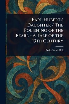 Earl Hubert's Daughter / The Polishing of the Pearl - A Tale of the 13th Century