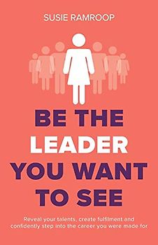 Be the Leader You Want to See: Reveal your talents, create fulfilment and confidently step into the career you were made for