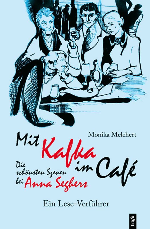 Mit Kafka im Café. Die schönsten Szenen bei Anna Seghers. Ein Leseverführer