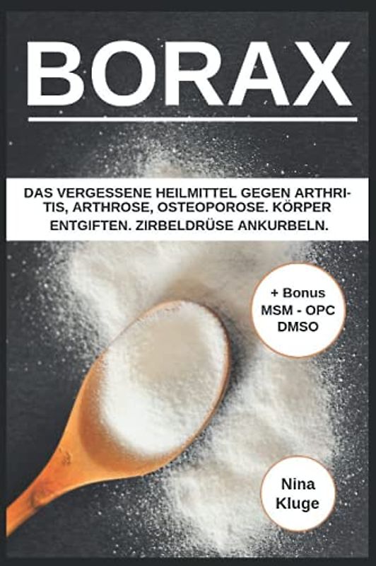 Borax: Das vergessene Heilmittel gegen Arthritis, Arthrose, Osteoporose. Körper entgiften. Zirbeldrüse ankurbeln. Gesund ernähren. Inklusive Bonus (MSM, DMSO, OPC)