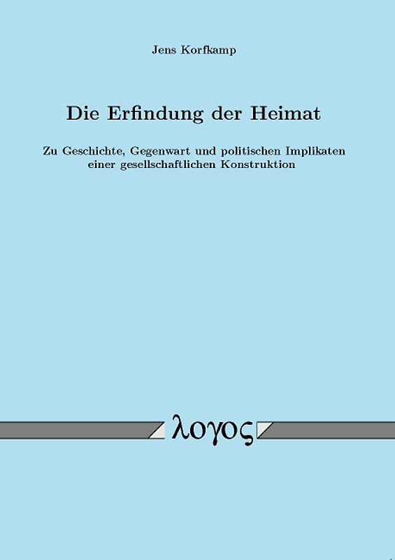 Die Erfindung der Heimat. Zu Geschichte, Gegenwart und politischen Implikaten einer gesellschaftlichen Konstruktion