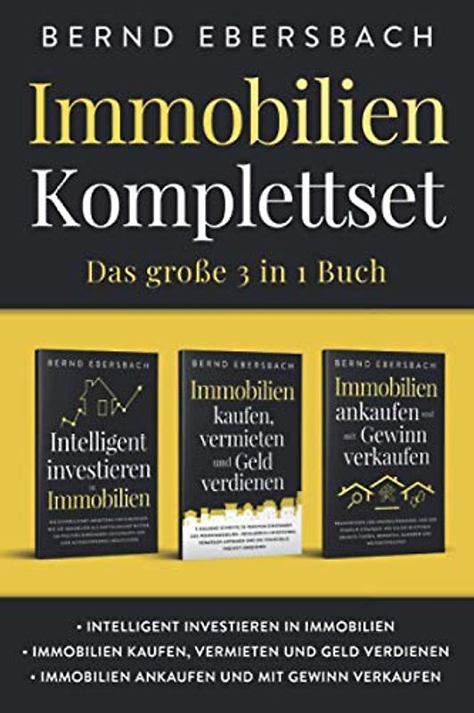 Immobilien Komplettset: Das große 3 in 1 Buch: Intelligent investieren in Immobilien | Immobilien kaufen, vermieten und Geld verdienen | Immobilien ankaufen und mit Gewinn verkaufen