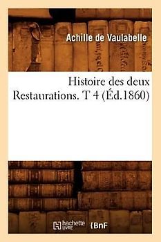 Histoire Des Deux Restaurations. T 4 (Éd.1860)