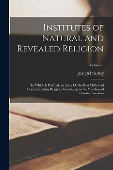 Institutes of Natural and Revealed Religion: To Which Is Prefixed, an Essay On the Best Method of Communicating Religious Knowledge to the Members of