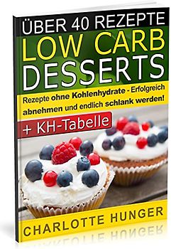 Rezepte ohne Kohlenhydrate: Low Carb Desserts - Das Diaet-Kochbuch + Kohlenhydrate-Tabelle (Erfolgreich abnehmen und endlich schlank werden mit kohlenhydratarmer Ernaehrung! | DEUTSCH) - Hunger, Charlotte