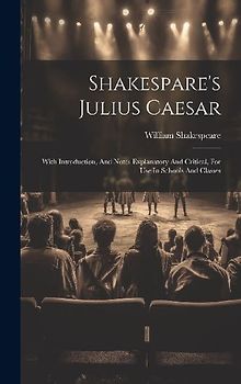 Shakespare's Julius Caesar: With Introduction, And Notes Explanatory And Critical, For Use In Schools And Classes