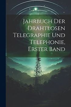 Jahrbuch der drahtlosen Telegraphie Und Telephonie, Erster Band