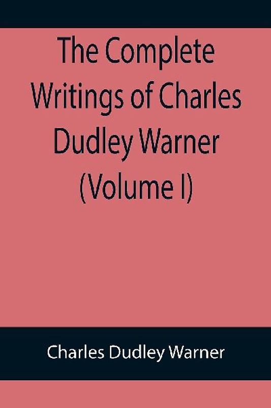 The Complete Writings of Charles Dudley Warner (Volume I)