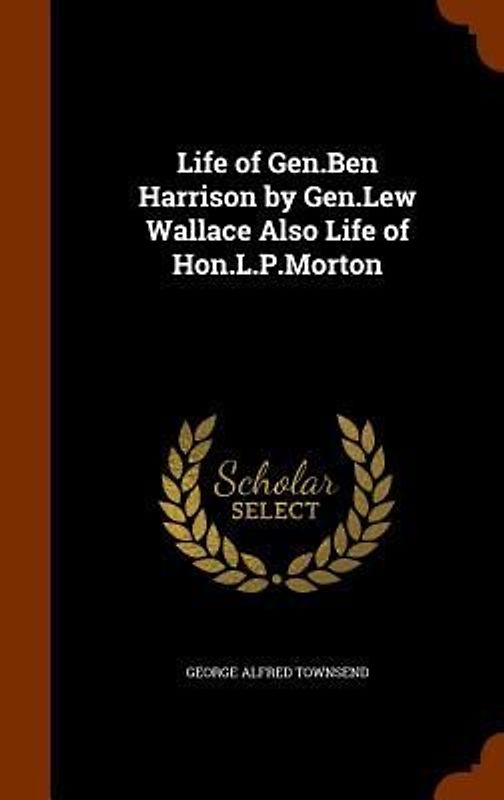 Life of Gen.Ben Harrison by Gen.Lew Wallace Also Life of Hon.L.P.Morton
