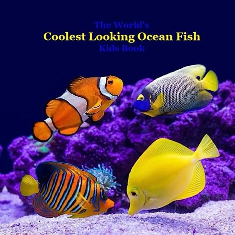 The World's Coolest Looking Ocean Fish Kids Book: Great Way for Kids to See Cool Ocean Fish from Around the World