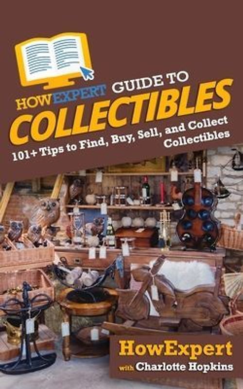 HowExpert Guide to Collectibles: 101+ Tips to Find, Buy, Sell, and Collect Collectibles