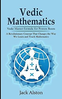 Vedic Mathematics: Vedic Master-formula for Powers Roots (A Revolutionary Concept That Changes the Way We Learn and Teach Mathematics)
