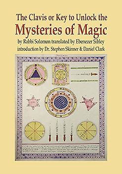 The Clavis or Key to Unlock the Mysteries of Magic: By Rabbi Solomon Translated by Ebenezer Sibley