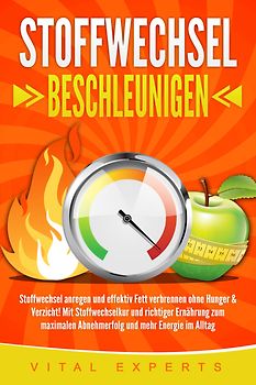 STOFFWECHSEL BESCHLEUNIGEN: Stoffwechsel anregen und effektiv Fett verbrennen ohne Hunger & Verzicht! Mit Stoffwechselkur und richtiger Ernährung zum maximalen Abnehmerfolg und mehr Energie im Alltag