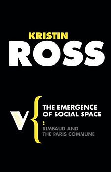 The Emergence of Social Space: Rimbaud and the Paris Commune (Radical Thinkers) - Ross, Kristin