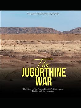 The Jugurthine War: The History of the Roman Republic’s Controversial Conflict with the Numidians