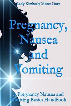 Pregnancy, Nausea and Vomiting: A Pregnancy Nausea and Vomiting Basics Handbook