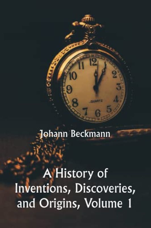 A History of Inventions, Discoveries, and Origins, Volume 1