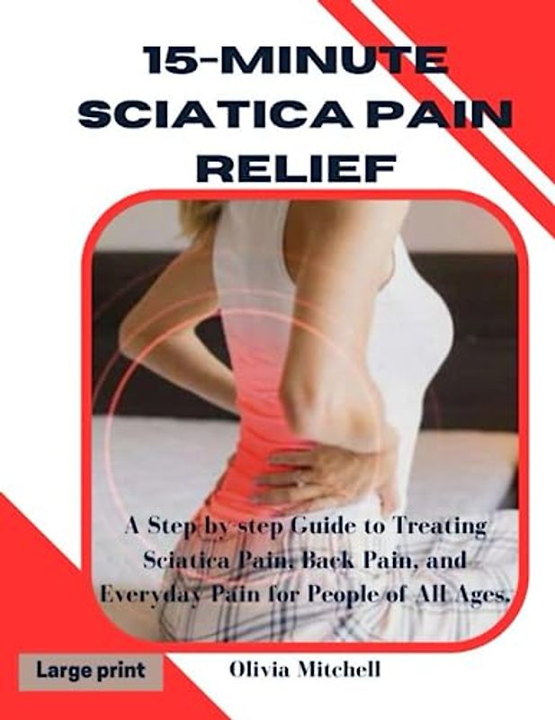 15-Minute Sciatica Pain Relief: A Step-by-step Guide to Treating Sciatica Pain, Back Pain, and Everyday Pain for People of All Ages.