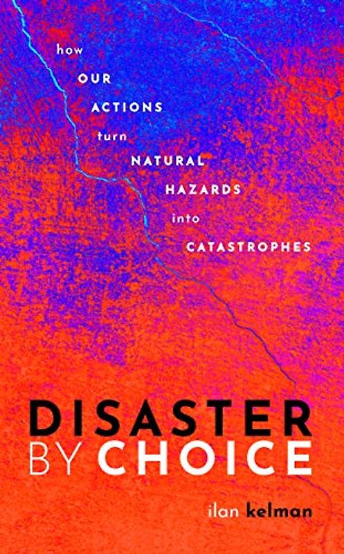 Disaster by Choice: How Our Actions Turn Natural Hazards into Catastrophes