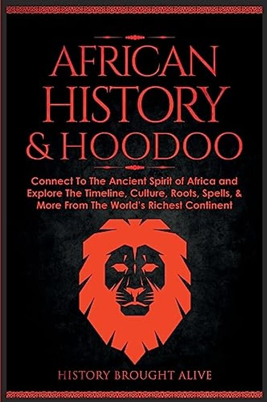 African History & Hoodoo: Connect to The Ancient Spirit of Africa and Explore The Timeline, Culture, Roots, Spells, & More From The World's Richest Continent: 2 Books in 1