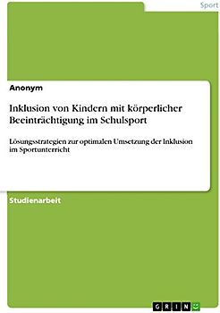 Inklusion von Kindern mit körperlicher Beeinträchtigung im Schulsport: Lösungsstrategien zur optimalen Umsetzung der Inklusion im Sportunterricht