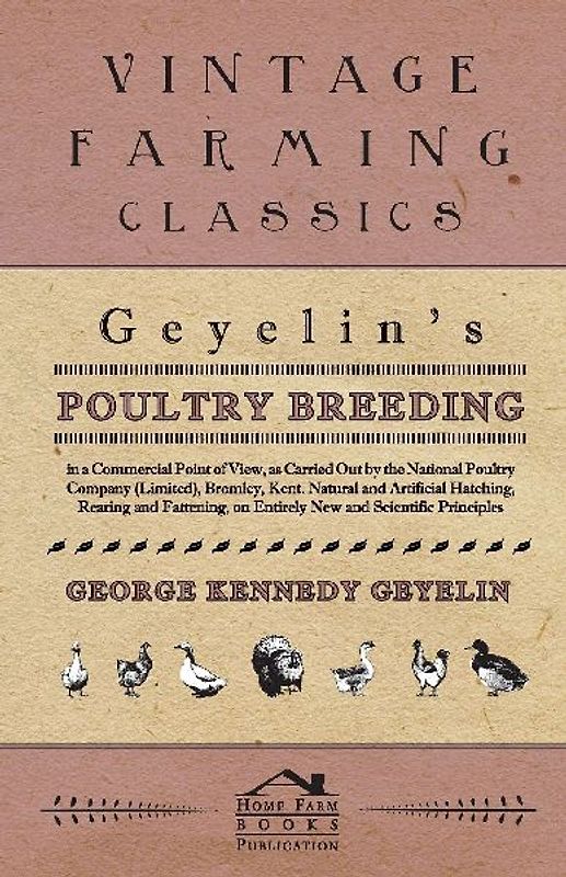 Geyelin's Poultry Breeding, In A Commercial Point Of View, As Carried Out By The National Poultry Company (Limited), Bromley, Kent. Natural And Artificial Hatching, Rearing And Fattening, On Entirely New And Scientific Principles.
