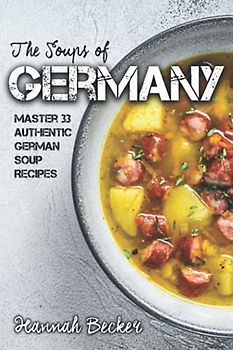 The Soups of Germany: Master 33 Authentic German Soup Recipes (German Cookbook)