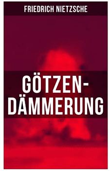 Götzen-Dämmerung: Das Problem des Sokrates + Die "Vernunft" in der Philosophie + Moral als Widernatur + Die vier grossen Irrthümer + Die "Verbesserer" der Menschheit + Was den Deutschen abgeht