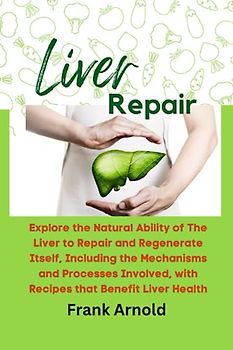 LIVER REPAIR:: EXPLORE THE NATURAL ABILITY OF THE LIVER TO REPAIR AND REGENERATE ITSELF, INCLUDING THE MECHANISMS AND PROCESSES INVOLVED, WITH RECIPES THAT BENEFIT LIVER HEALTH