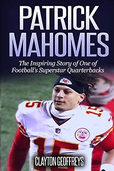 Patrick Mahomes: The Inspiring Story of One of Football’s Superstar Quarterbacks (Football Biography Books)