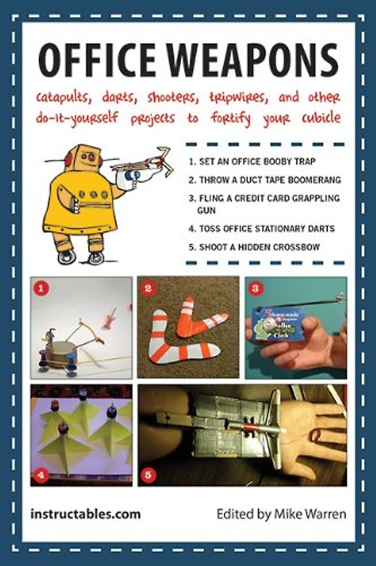Office Weapons: Catapults, Darts, Shooters, Tripwires, and Other Do-It-Yourself Projects to Fortify Your Cubicle