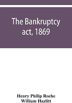 The Bankruptcy act, 1869; the Debtors act, 1869; the Insolvent debtors and bankruptcy repeal act, 1869
