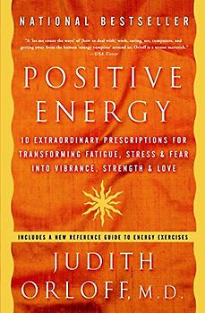 Positive Energy: 10 Extraordinary Prescriptions for Transforming Fatigue, Stress, and Fear into Vibrance, Strength, and Love - Judith Orloff