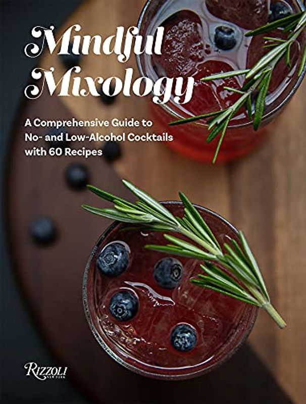 Mindful Mixology: A Comprehensive Guide to No- and Low-Alcohol Cocktails with 60 Recipes