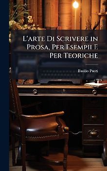 L'arte Di Scrivere in Prosa, Per Esempii E Per Teoriche