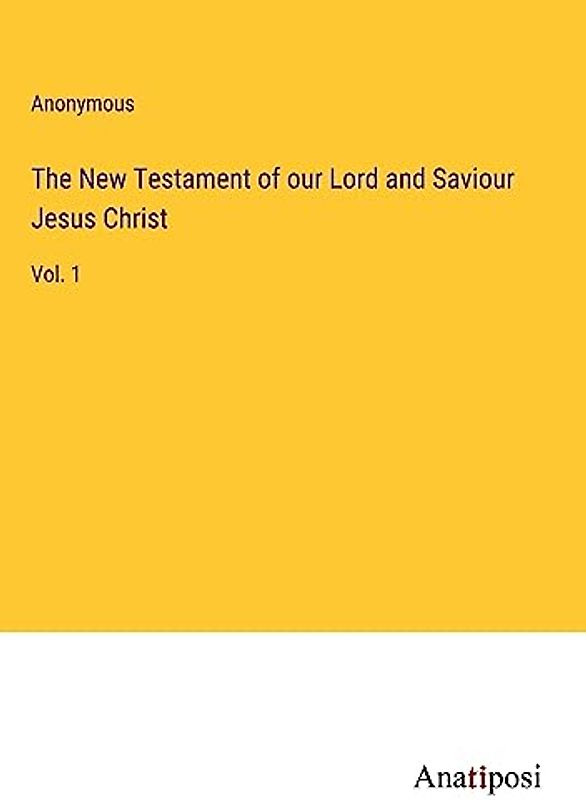 The New Testament of our Lord and Saviour Jesus Christ: Vol. 1