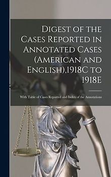 Digest of the Cases Reported in Annotated Cases (American and English),1918C to 1918E: With Table of Cases Reported and Index of the Annotations