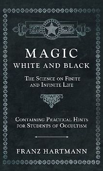 Magic, White and Black - The Science on Finite and Infinite Life - Containing Practical Hints for Students of Occultism