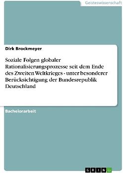 Soziale Folgen globaler Rationalisierungsprozesse seit dem Ende des Zweiten Weltkrieges - unter besonderer Berücksichtigung der Bundesrepublik Deutschland
