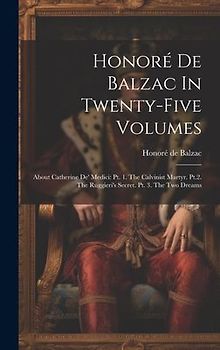 Honoré De Balzac In Twenty-five Volumes: About Catherine De' Medici: Pt. 1. The Calvinist Martyr. Pt.2. The Ruggieri's Secret. Pt. 3. The Two Dreams
